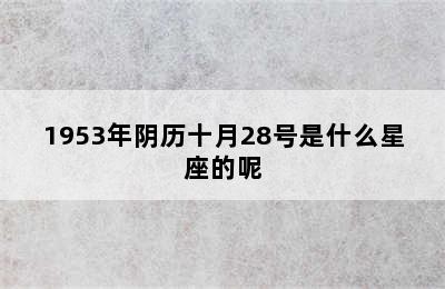 1953年阴历十月28号是什么星座的呢