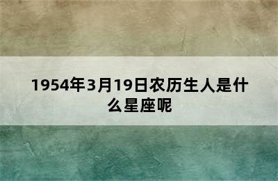 1954年3月19日农历生人是什么星座呢