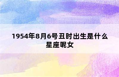 1954年8月6号丑时出生是什么星座呢女