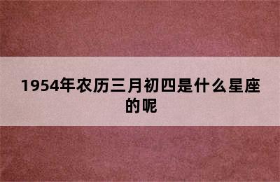 1954年农历三月初四是什么星座的呢