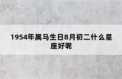 1954年属马生日8月初二什么星座好呢