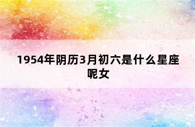 1954年阴历3月初六是什么星座呢女