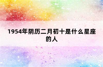 1954年阴历二月初十是什么星座的人