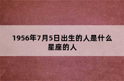 1956年7月5日出生的人是什么星座的人