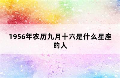 1956年农历九月十六是什么星座的人