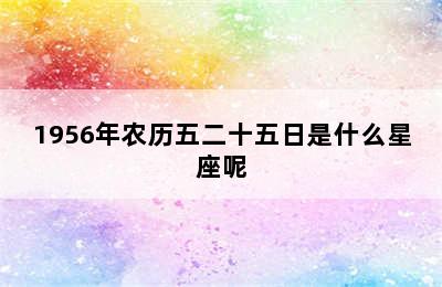 1956年农历五二十五日是什么星座呢