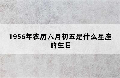 1956年农历六月初五是什么星座的生日