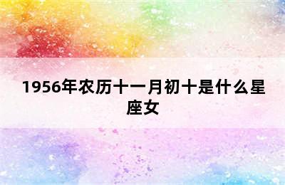 1956年农历十一月初十是什么星座女