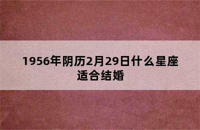 1956年阴历2月29日什么星座适合结婚