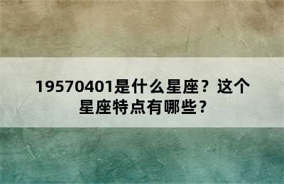19570401是什么星座？这个星座特点有哪些？