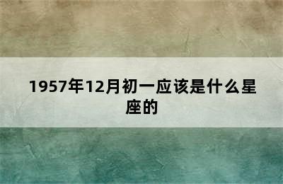 1957年12月初一应该是什么星座的