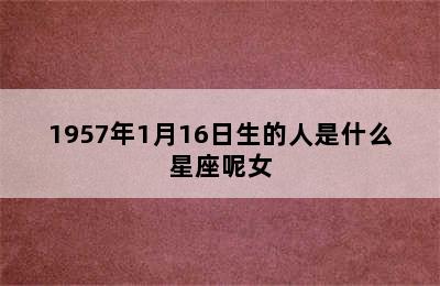 1957年1月16日生的人是什么星座呢女