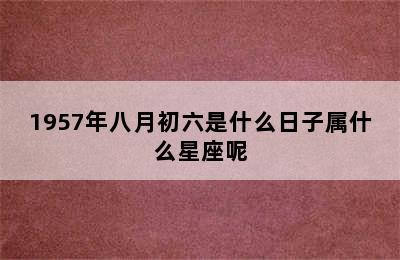 1957年八月初六是什么日子属什么星座呢