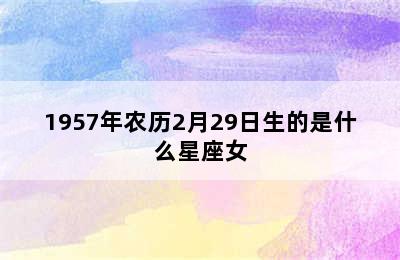 1957年农历2月29日生的是什么星座女