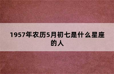 1957年农历5月初七是什么星座的人