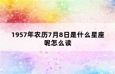 1957年农历7月8日是什么星座呢怎么读