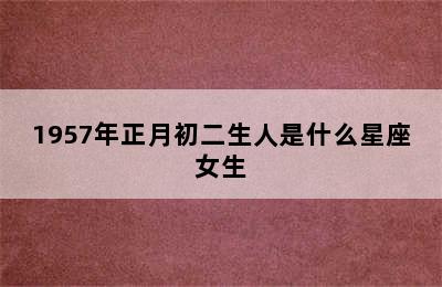 1957年正月初二生人是什么星座女生