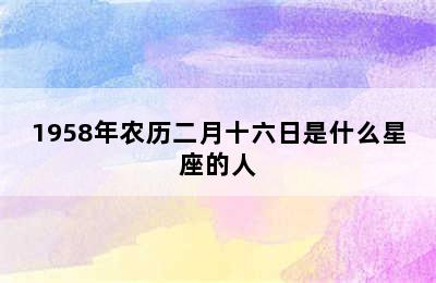 1958年农历二月十六日是什么星座的人