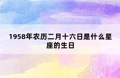 1958年农历二月十六日是什么星座的生日