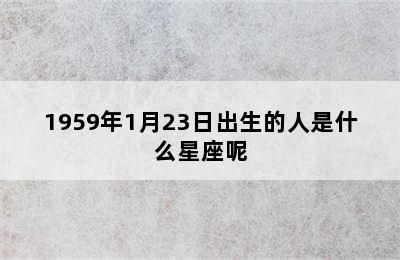 1959年1月23日出生的人是什么星座呢