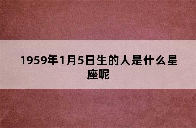 1959年1月5日生的人是什么星座呢