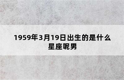 1959年3月19日出生的是什么星座呢男