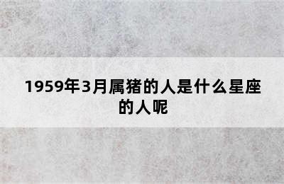 1959年3月属猪的人是什么星座的人呢