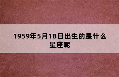 1959年5月18日出生的是什么星座呢