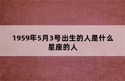 1959年5月3号出生的人是什么星座的人