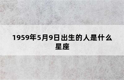 1959年5月9日出生的人是什么星座