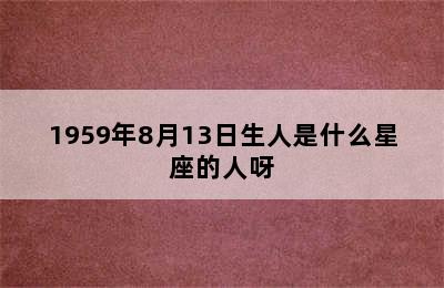 1959年8月13日生人是什么星座的人呀