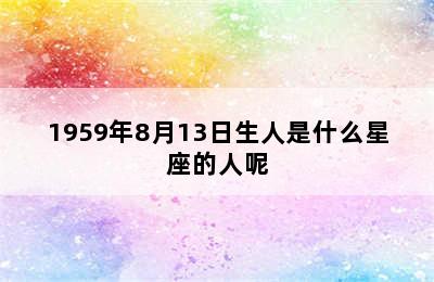 1959年8月13日生人是什么星座的人呢