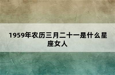 1959年农历三月二十一是什么星座女人