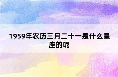 1959年农历三月二十一是什么星座的呢