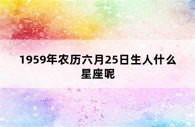 1959年农历六月25日生人什么星座呢