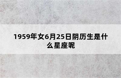 1959年女6月25日阴历生是什么星座呢