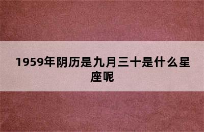 1959年阴历是九月三十是什么星座呢