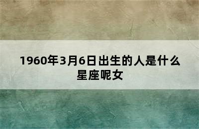 1960年3月6日出生的人是什么星座呢女