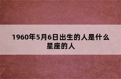 1960年5月6日出生的人是什么星座的人