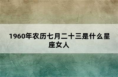 1960年农历七月二十三是什么星座女人