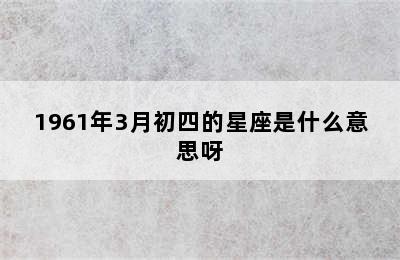 1961年3月初四的星座是什么意思呀