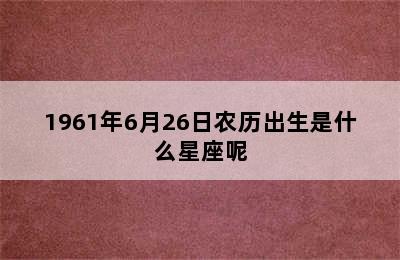 1961年6月26日农历出生是什么星座呢