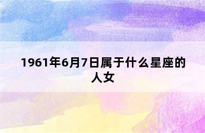 1961年6月7日属于什么星座的人女