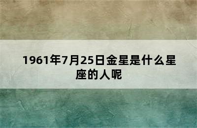 1961年7月25日金星是什么星座的人呢