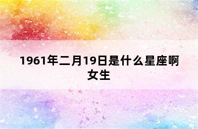 1961年二月19日是什么星座啊女生