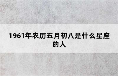 1961年农历五月初八是什么星座的人