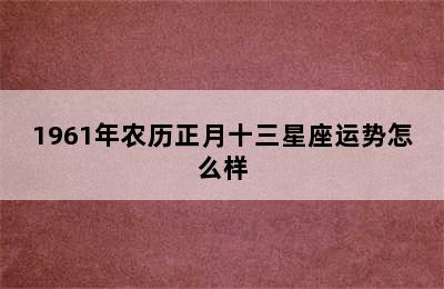 1961年农历正月十三星座运势怎么样