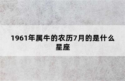 1961年属牛的农历7月的是什么星座