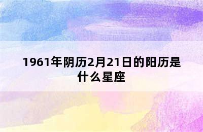 1961年阴历2月21日的阳历是什么星座