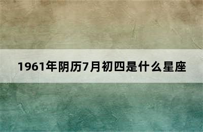 1961年阴历7月初四是什么星座